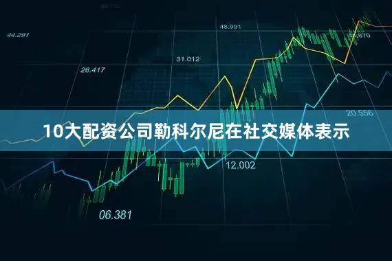10大配资公司勒科尔尼在社交媒体表示