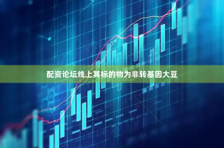 配资论坛线上其标的物为非转基因大豆