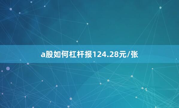 a股如何杠杆报124.28元/张