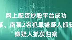 网上配资炒股平台成功将洛某、南某2名犯罪嫌疑人抓获归案